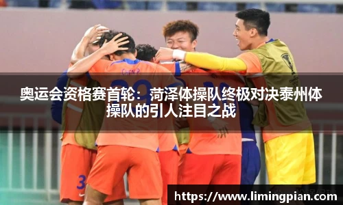 奥运会资格赛首轮：菏泽体操队终极对决泰州体操队的引人注目之战