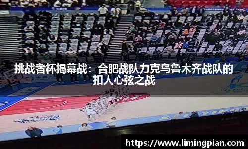 挑战者杯揭幕战：合肥战队力克乌鲁木齐战队的扣人心弦之战