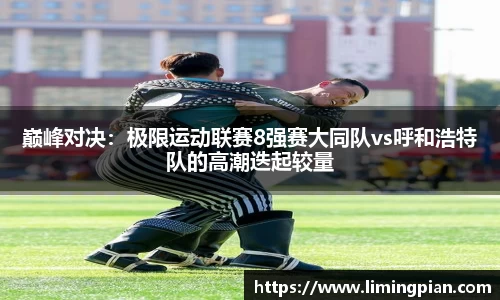 巅峰对决：极限运动联赛8强赛大同队vs呼和浩特队的高潮迭起较量