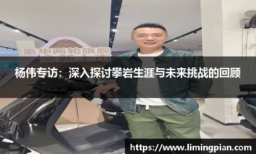 杨伟专访：深入探讨攀岩生涯与未来挑战的回顾