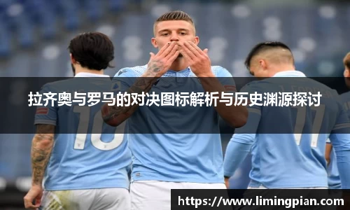 拉齐奥与罗马的对决图标解析与历史渊源探讨